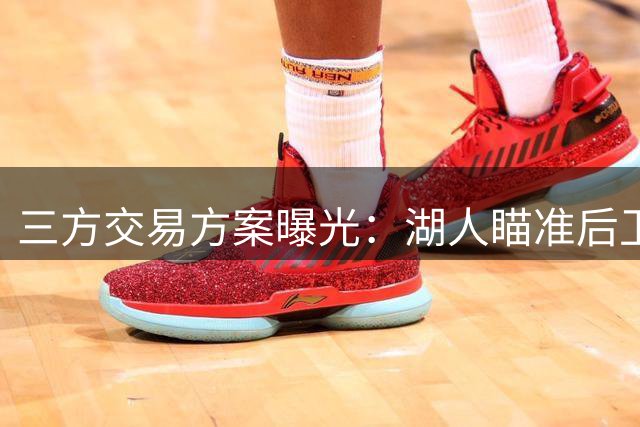 三方交易方案曝光：湖人瞄准后卫线补强