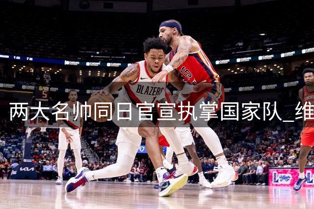 两大名帅同日官宣执掌国家队 维拉主帅埃梅里力推加纳乔租借交易