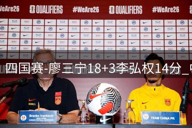 四国赛-廖三宁18+3李弘权14分 中国男篮胜格鲁吉亚