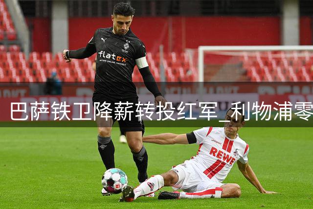 巴萨铁卫降薪转投红军 利物浦零租借费锁定后防多面手