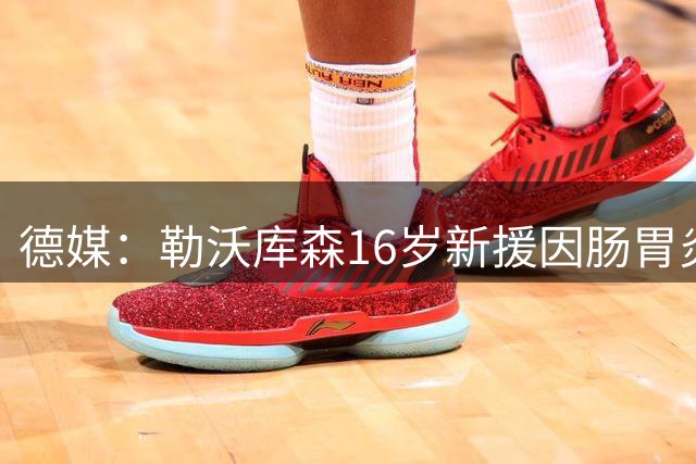 德媒：勒沃库森16岁新援因肠胃炎暴瘦5公斤