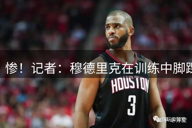 惨！记者：穆德里克在训练中脚踝受伤，预计将缺席约6至8周