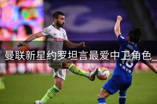 曼联新星约罗坦言最爱中卫角色 愿为球队适应右后卫位置