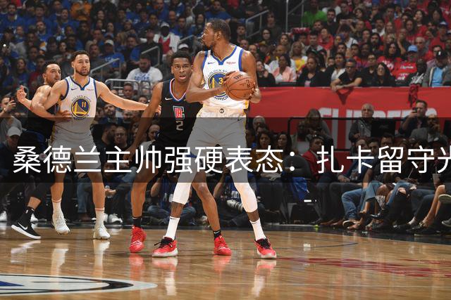 桑德兰主帅强硬表态：扎卡留守光明球场已尘埃落定
