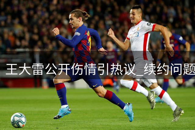 王大雷公开伤情引热议 续约问题成焦点