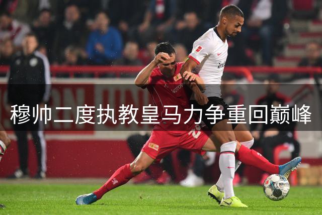 穆帅二度执教皇马力争重回巅峰