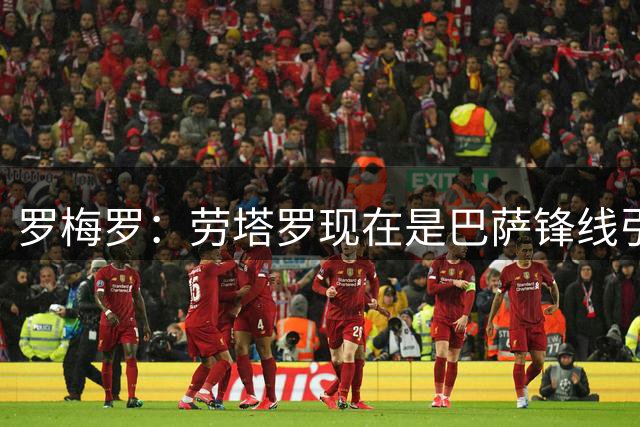 罗梅罗：劳塔罗现在是巴萨锋线引援绝对的头号优先目标