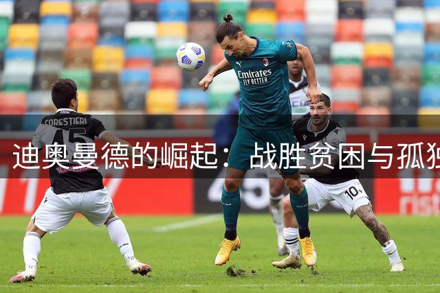 迪奥曼德的崛起：战胜贫困与孤独，带着亲情承诺孤独前行