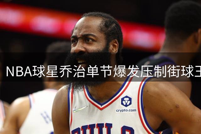 NBA球星乔治单节爆发压制街球王 百分大战悬念提前终结